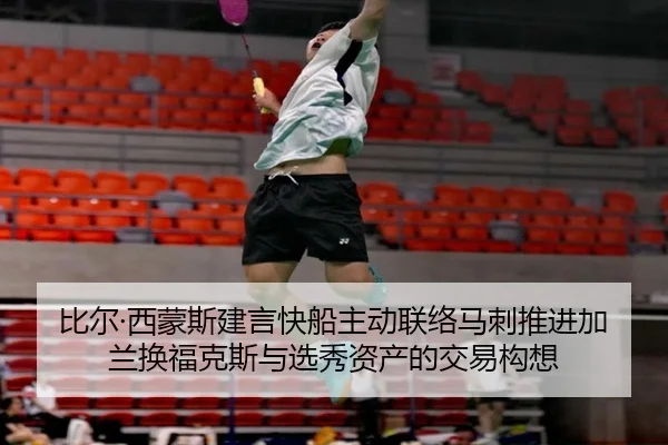 比尔·西蒙斯建言快船主动联络马刺推进加兰换福克斯与选秀资产的交易构想